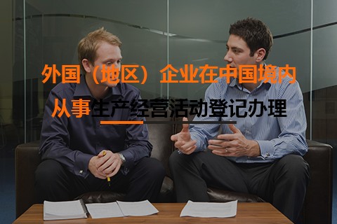 外國(guó)（地區(qū)）企業(yè)在中國(guó)境內(nèi)從事生產(chǎn)經(jīng)營(yíng)活動(dòng)登記